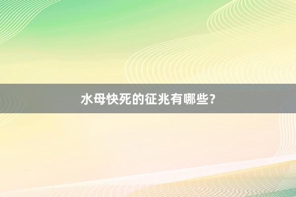 水母快死的征兆有哪些？